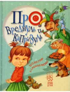 Про вреднуль и капризуль: веселые стихи и смешные рисунки