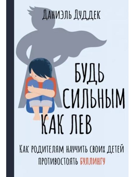 Будь сильным как лев. Как родителям научить своих детей противостоять буллингу
