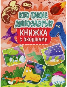 Кто такие динозавры? Книжка с окошками