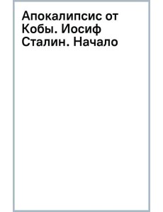 Апокалипсис от Кобы. Иосиф Сталин. Начало