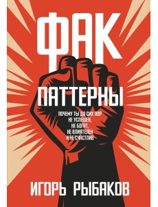 Фак-паттерны. Почему ты до сих пор не успешен, не богат, не влиятелен и не счастлив