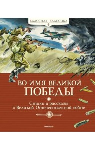 Во имя Великой Победы. Стихи и рассказы о Великой Отечественной войне (новая обложка)