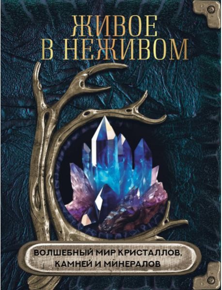Живое в неживом. Волшебный мир кристаллов, камней и минералов