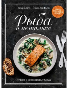 Рыба и не только: Магия домашней кухни. Лучшие и оригинальные блюда