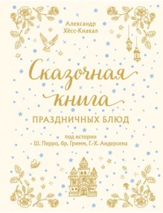 Сказочная книга праздничных блюд. Под истории Ш.Перро, бр.Гримм, Г.Х.Андерсена