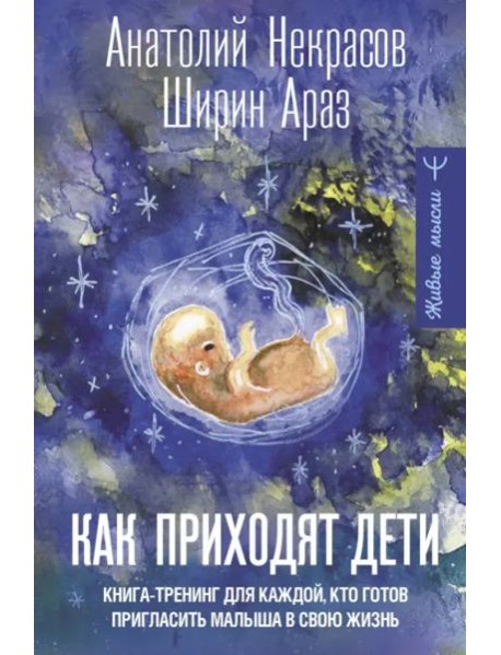 Как приходят дети. Книга-тренинг для каждой, кто готов пригласить малыша в свою жизнь