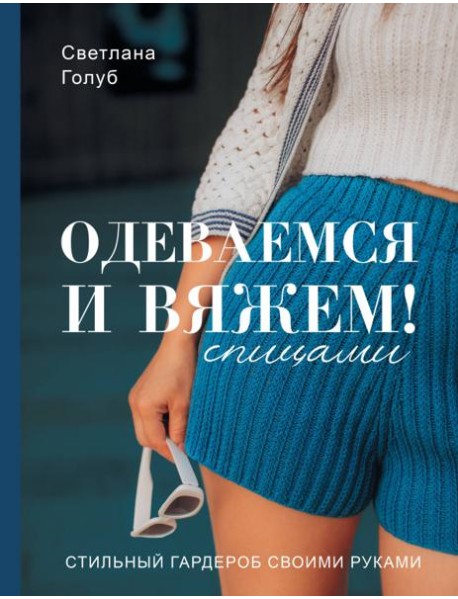 Одеваемся и вяжем спицами! Стильный гардероб своими руками