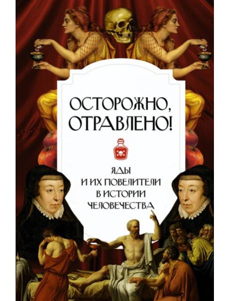 Осторожно, отравлено! Яды и их повелители в истории человечества