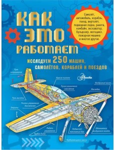 Как это работает. Исследуем 250 машин, самолётов, кораблей и поездов Как это работает. Исследуем 250 машин, самолётов, кораблей и поездов