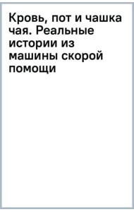Кровь, пот и чашка чая. Реальные истории из машины скорой помощи