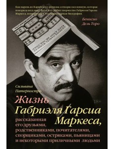 Жизнь Габриэля Гарсиа Маркеса, рассказанная его друзьями, родственниками, почитателями, спорщиками,
