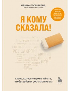 Я кому сказала! Слова, которые нужно забыть, чтобы ребенок рос счастливым