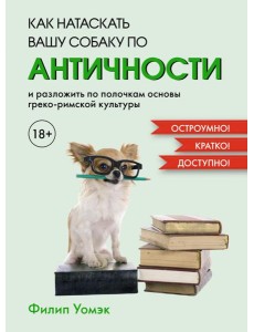 Как натаскать вашу собаку по античности и разложить по полочкам основы греко-римской культуры Как натаскать вашу собаку по античности и разложить по полочкам основы греко-римской культуры