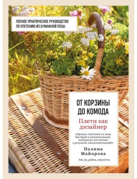 Плети как дизайнер. От корзины до комода. Полное практическое руководство по плетению из бумажной лозы