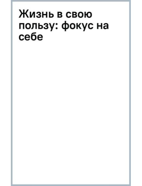 Жизнь в свою пользу. Фокус на себе