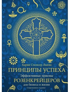 Принципы успеха. Эффективные приемы розенкрейцеров для бизнеса и жизни