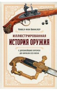 Иллюстрированная история оружия: С древнейших времен до начала XIX века