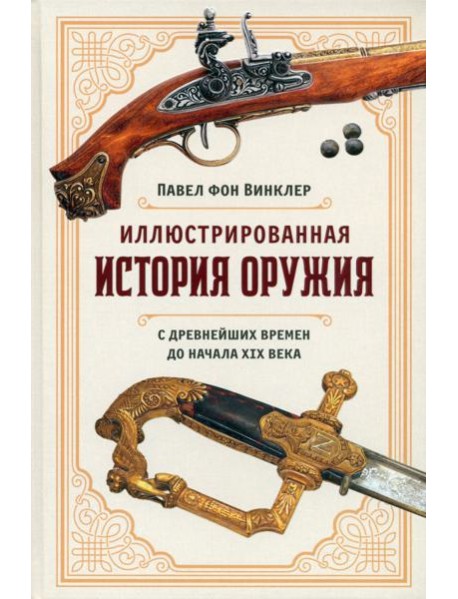 Иллюстрированная история оружия: С древнейших времен до начала XIX века