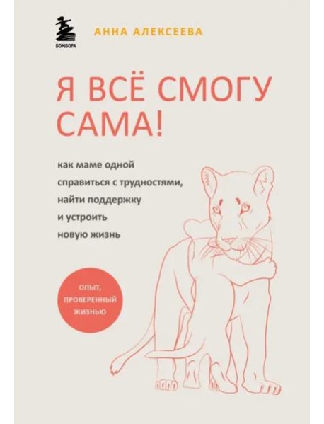 Я все смогу сама! Как маме одной справиться с трудностями, найти поддержку и устроить новую жизнь