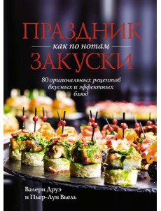 Праздник как по нотам. Закуски: 80 оригинальных рецептов вкусных и эффектных блюд