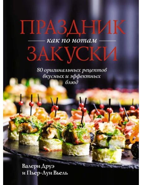 Праздник как по нотам. Закуски: 80 оригинальных рецептов вкусных и эффектных блюд