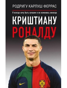 Криштиану Роналду. "Я всегда хочу быть лучшим и не изменюсь никогда"