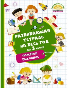 Развивающая тетрадь на весь год. 3 класс. Полезные выходные Развивающая тетрадь на весь год. 3 класс. Полезные выходные