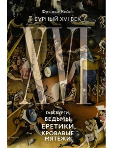 Бурный XVI век: Габсбурги, ведьмы, еретики, кровавые мятежи