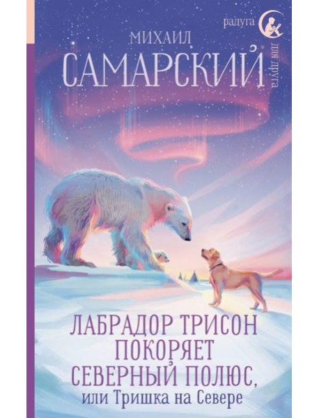 Лабрадор Трисон покоряет северный полюс, или Тришка на севере: повесть