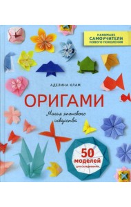 Оригами. Магия японского искусства. 50 моделей для складывания