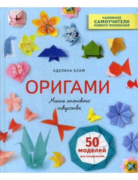 Оригами. Магия японского искусства. 50 моделей для складывания