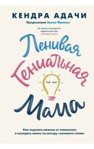 Ленивая гениальная мама. Как отделить важное от неважного и наладить жизнь по методу 
