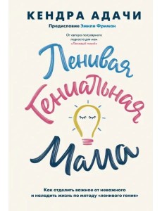 Ленивая гениальная мама. Как отделить важное от неважного и наладить жизнь по методу "ленивого гения