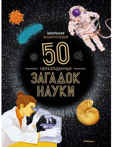Школьная энциклопедия. 50 неразгаданных загадок науки