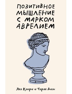 Позитивное мышление с Марком Аврелием: 79 стоических ответов на жизненные вопросы Позитивное мышление с Марком Аврелием: 79 стоических ответов на жизненные вопросы