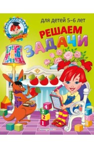 Решаем задачи: для детей 5-6 лет