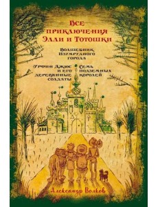 Все приключения Элли и Тотошки. Волшебник Изумрудного города. Урфин Джюс и его деревянные солдаты. Семь подземных королей