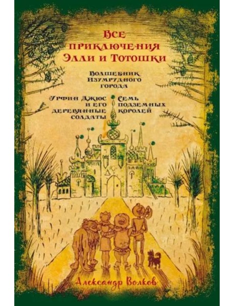 Все приключения Элли и Тотошки. Волшебник Изумрудного города. Урфин Джюс и его деревянные солдаты. Семь подземных королей