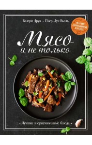 Мясо и не только: Магия домашней кухни. Лучшие и оригинальные блюда