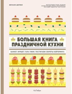 Большая книга праздничной кухни: Банкет, фуршет, гала-ужин. Постигаем секреты кейтеринга