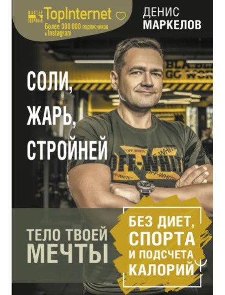 Соли, жарь, стройней. Тело твоей мечты без диет, спорта и подсчета калорий