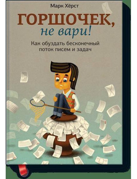 Горшочек, не вари! Как обуздать бесконечный поток писем и задач.