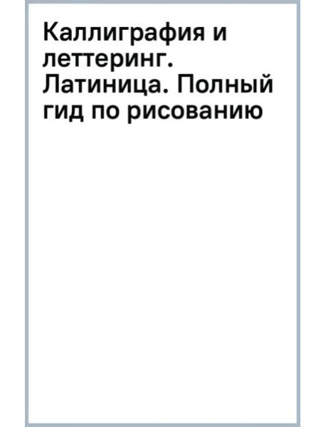 Каллиграфия и леттеринг. Латиница. Полный гид по рисованию