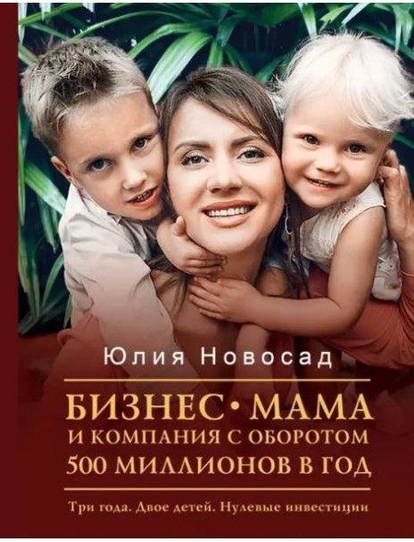 Бизнес-мама и компания с оборотом 500 миллионов. Три года. Двое детей. Нулевые инвестиции