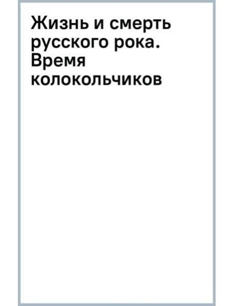 Жизнь и смерть русского рока. Время колокольчиков