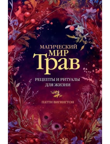 Магический мир трав. Рецепты и ритуалы для жизни