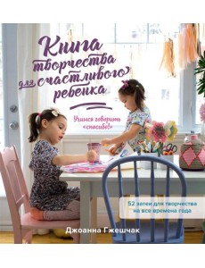 Книга творчества для счастливого ребенка: Учимся говорить "спасибо!"
