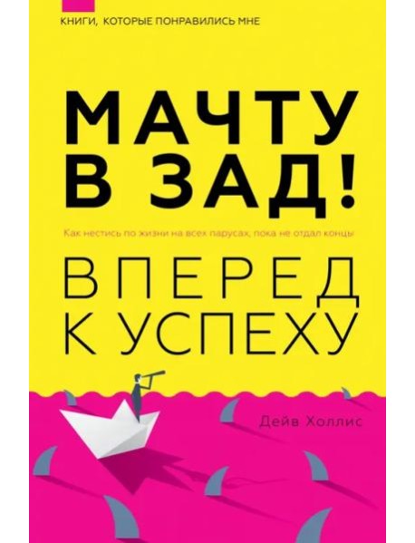 Мачту в зад! Вперёд к успеху. Как нестись по жизни на всех парусах, пока не отдал концы