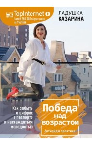 Победа над возрастом. Как забыть о цифрах в паспорте и наслаждаться молодостью. Антиэйдж практика
