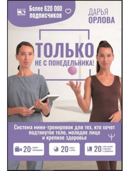 Только не с понедельника! Система мини-тренировок для тех, кто хочет подтянутое тело, молодое лицо